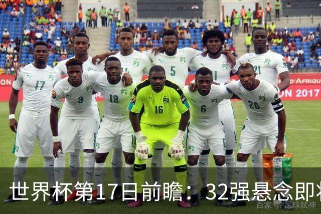 世界杯第17日前瞻：32强悬念即将全部揭晓 39岁超巨争创神迹