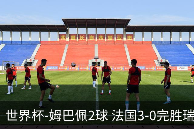 世界杯-姆巴佩2球 法国3-0完胜瑞典将战巴拉圭