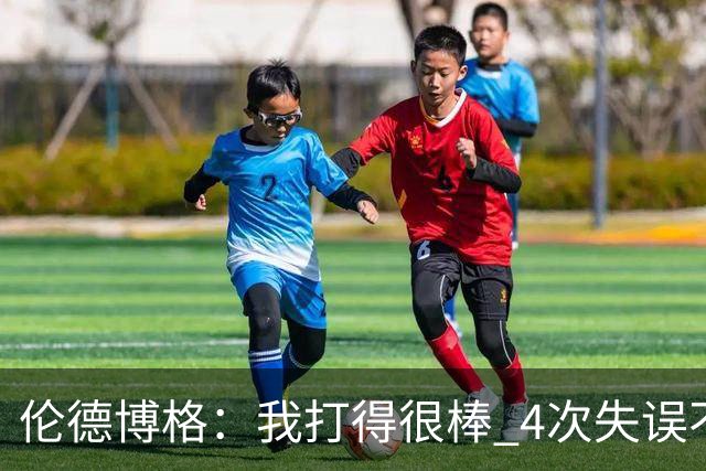 伦德博格：我打得很棒 4次失误不太好 记者：别担心失误 没人在意