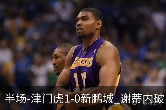 半场-津门虎1-0新鹏城 谢蒂内破门巴顿长传送助攻戴伟浚伤退