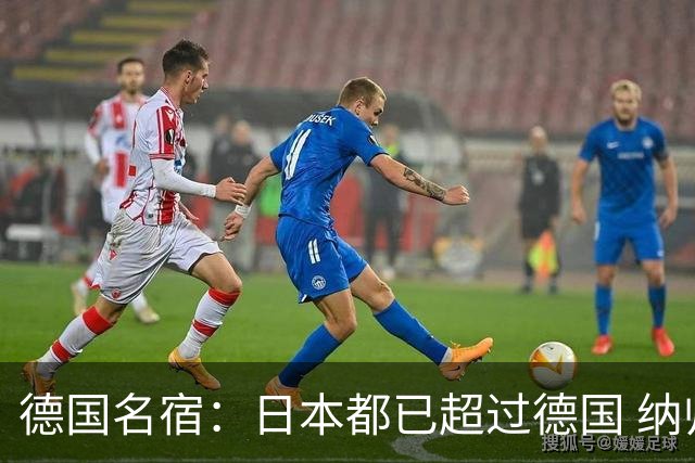 德国名宿：日本都已超过德国 纳帅有骨气就自己辞职 应考虑请瓜帅