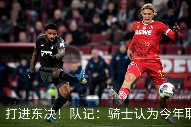 打进东决！队记：骑士认为今年取得这样的成绩哈登是关键因素