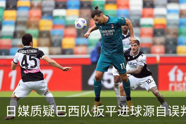 日媒质疑巴西队扳平进球源自误判 本应获得角球却变门球