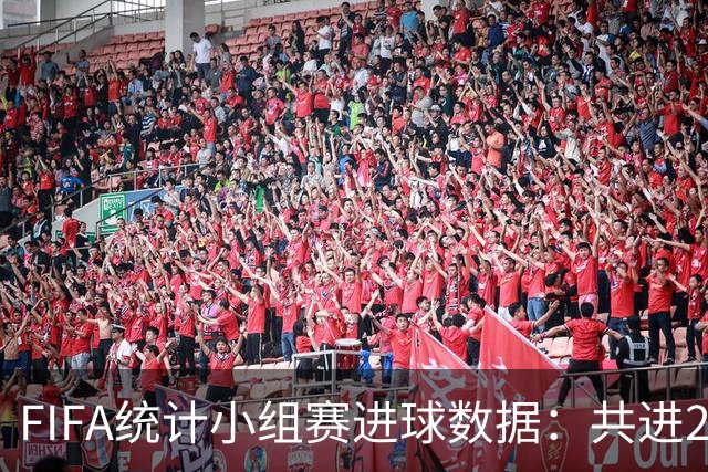 FIFA统计小组赛进球数据：共进215球+场均3球，法德荷均进10球